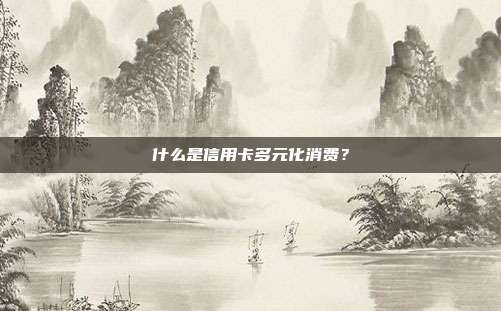什么是信用卡多元化消费?