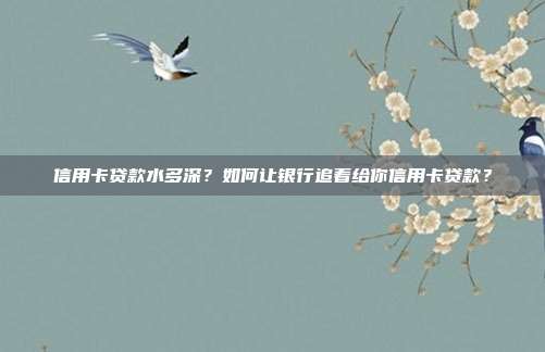 信用卡贷款水多深?如何让银行追着给你信用卡贷款?