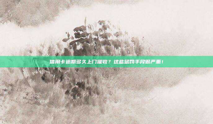 信用卡逾期多久上门催收?这些惩罚手段很严重!