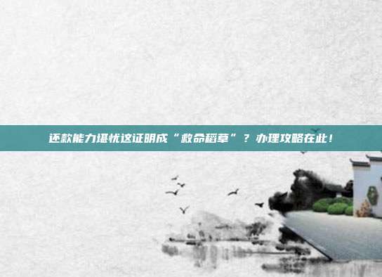 还款能力堪忧这证明成“救命稻草”?办理攻略在此!