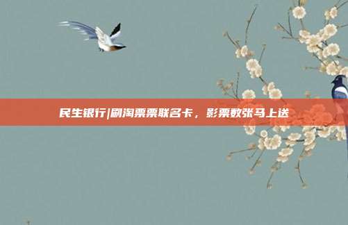 民生银行|刷淘票票联名卡,影票数张马上送