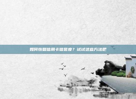 如何恢复信用卡信誉度?试试这些方法吧