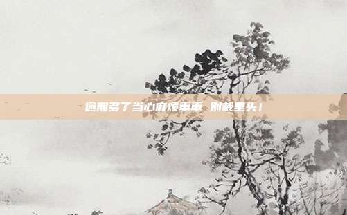 逾期多了当心麻烦重重 别栽里头!