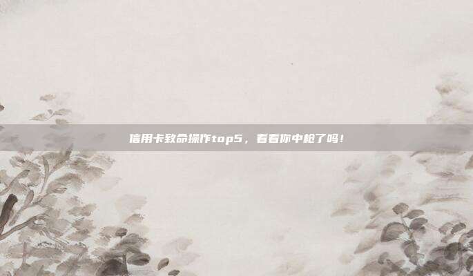 信用卡致命操作top5,看看你中枪了吗!