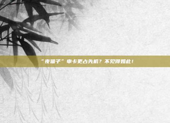 “夜猫子”申卡更占先机?不见得如此!