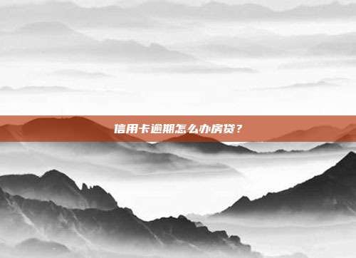 信用卡逾期怎么办房贷?