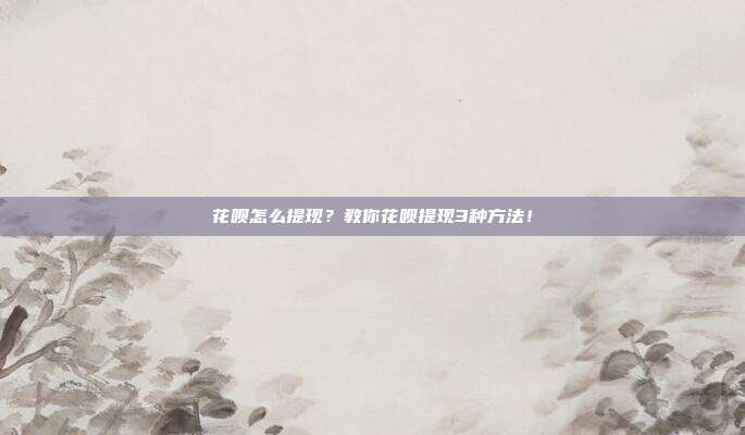 花呗怎么提现?教你花呗提现3种方法!