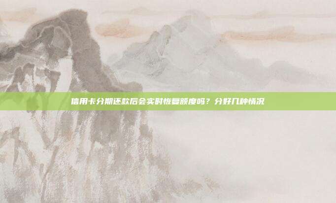 信用卡分期还款后会实时恢复额度吗?分好几种情况