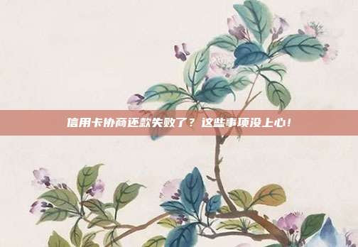 信用卡协商还款失败了?这些事项没上心!
