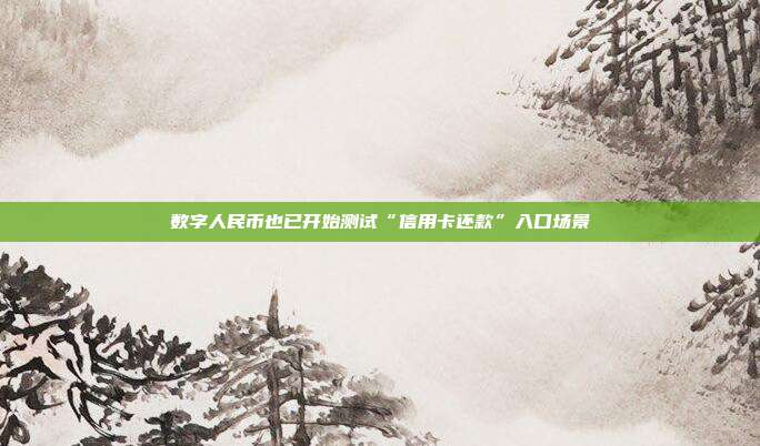 数字人民币也已开始测试“信用卡还款”入口场景