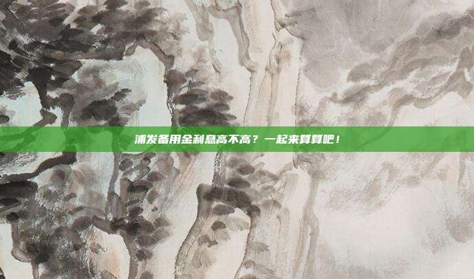 浦发备用金利息高不高?一起来算算吧!