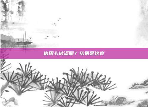 信用卡被盗刷?结果是这样