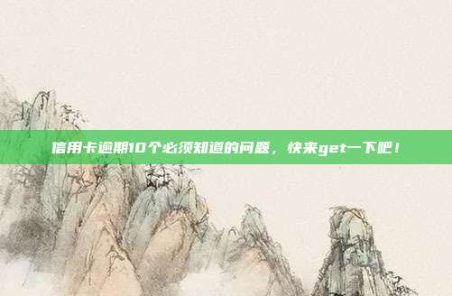 信用卡逾期10个必须知道的问题,快来get一下吧!