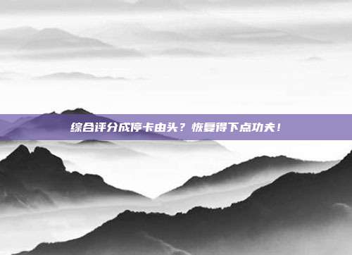 综合评分成停卡由头?恢复得下点功夫!