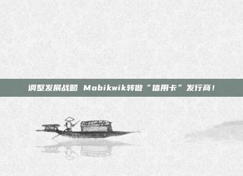 调整发展战略 Mobikwik转做“信用卡”发行商!