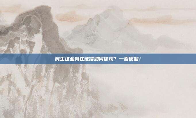 民生这业务在征信如何体现?一看便知!