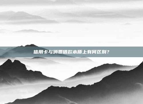 信用卡与消费借款本质上有何区别?