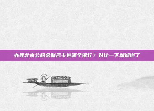 办理北京公积金联名卡选哪个银行？对比一下就知道了
