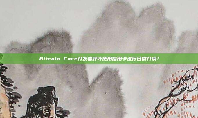 Bitcoin Core开发者呼吁使用信用卡进行日常开销!