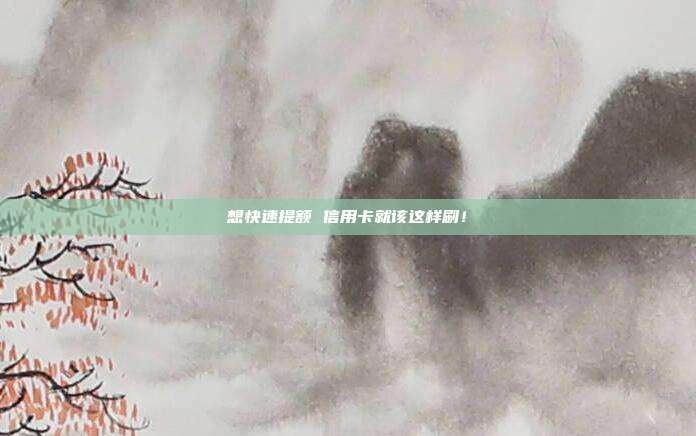 想快速提额 信用卡就该这样刷!