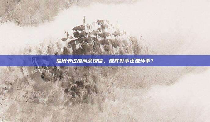 信用卡过度高额授信，是件好事还是坏事？