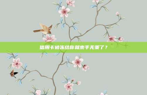 信用卡被冻结你就束手无策了？