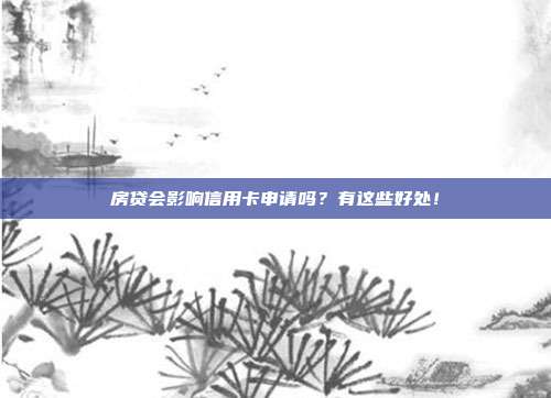 房贷会影响信用卡申请吗?有这些好处!