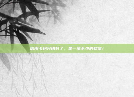 信用卡积分用好了,是一笔不小的财富!