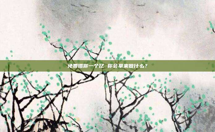 免费借你一个亿 你会拿来做什么?