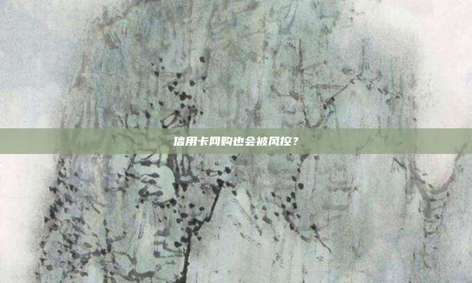 信用卡网购也会被风控?