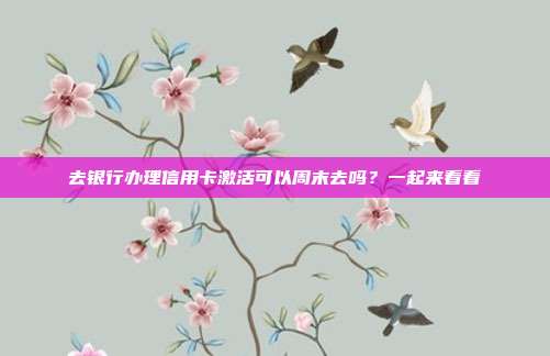 去银行办理信用卡激活可以周末去吗?一起来看看