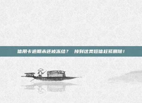 信用卡逾期未还被冻结? 接到这类短信赶紧删除!