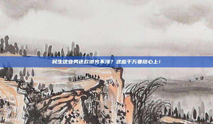 民生这业务还款讲究不浅?这些千万要放心上!