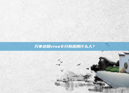 万事达和visa卡分别适用什么人?