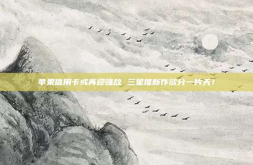 苹果信用卡或再迎强敌 三星推新作欲分一片天！
