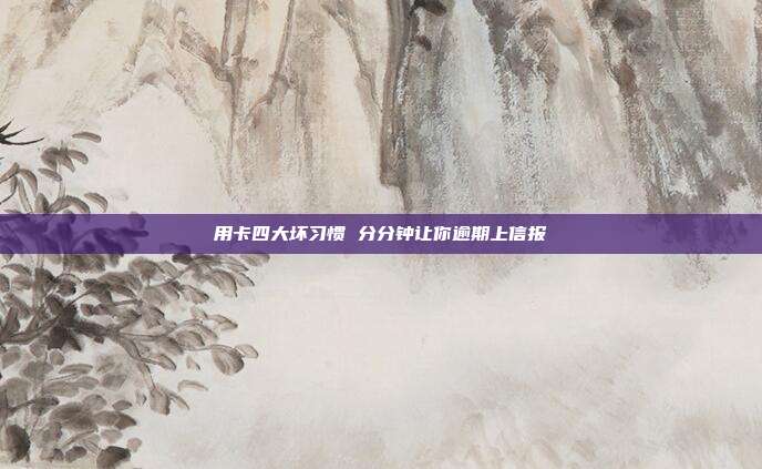 用卡四大坏习惯 分分钟让你逾期上信报