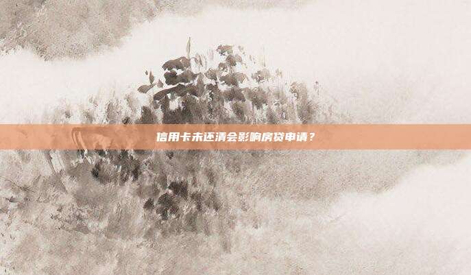 信用卡未还清会影响房贷申请？