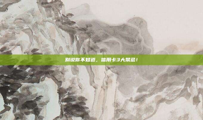 别说你不知道，信用卡3大禁忌！