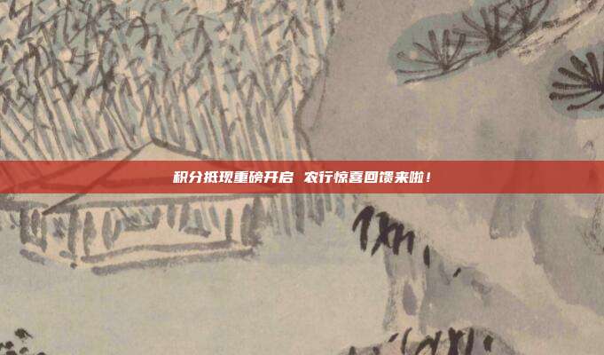 积分抵现重磅开启 农行惊喜回馈来啦!