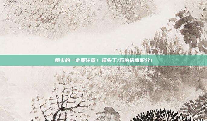 用卡的一定要注意!损失了1万的招商积分!