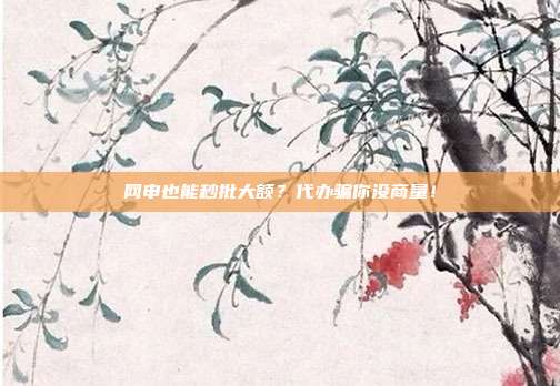 网申也能秒批大额?代办骗你没商量!