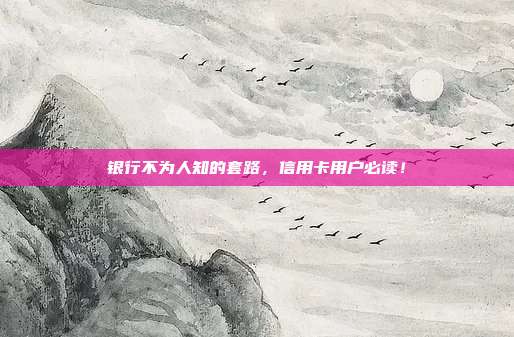银行不为人知的套路,信用卡用户必读!
