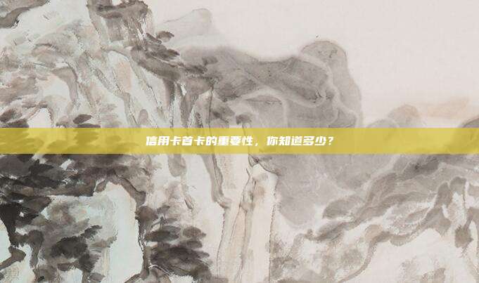 信用卡首卡的重要性,你知道多少?