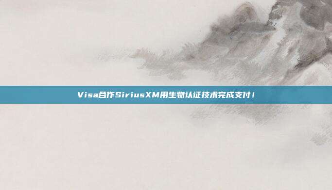 Visa合作SiriusXM用生物认证技术完成支付!