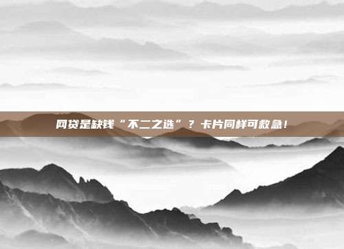 网贷是缺钱“不二之选”?卡片同样可救急!