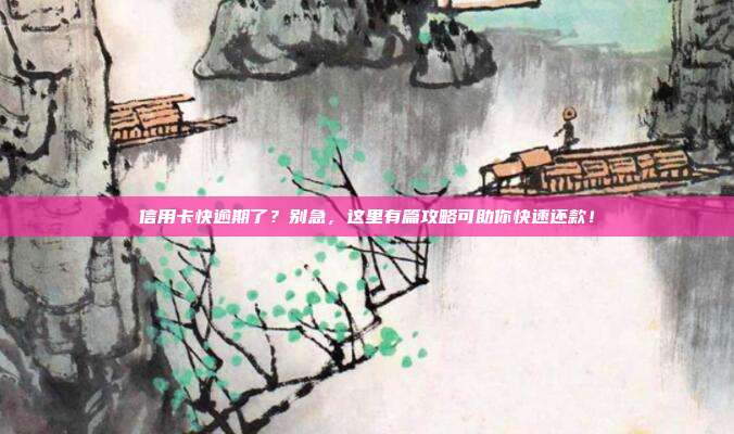 信用卡快逾期了?别急,这里有篇攻略可助你快速还款!