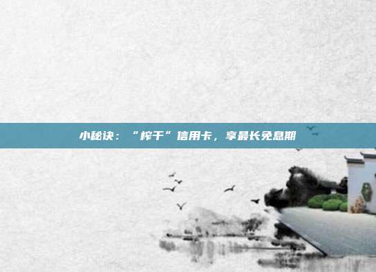 小秘诀:“榨干”信用卡,享最长免息期