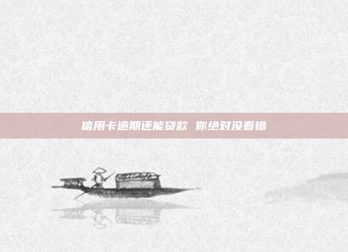 信用卡逾期还能贷款 你绝对没看错