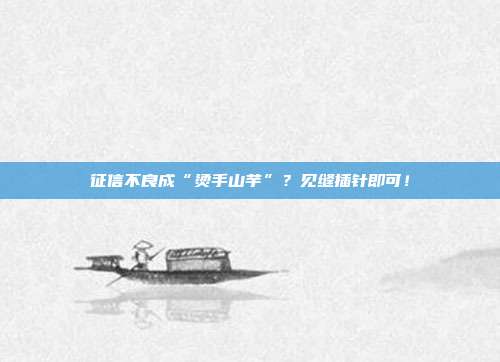 征信不良成“烫手山芋”?见缝插针即可!