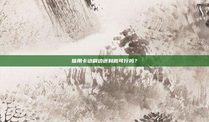 信用卡边刷边还到底可行吗?